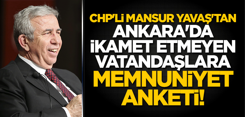 CHP'li Mansur Yavaş'tan Ankara'da ikamet etmeyen vatandaşlara memnuniyet anketi!