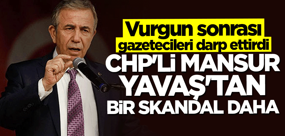 CHP'li Mansur Yavaş'tan bir skandal daha! Vurgun sonrası gazetecileri darp ettirdi