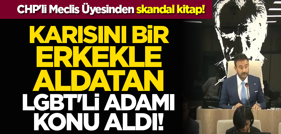 CHP'li Meclis Üyesinden skandal kitap! Karısını bir erkekle aldatan LGBT'li adamı konu aldı!