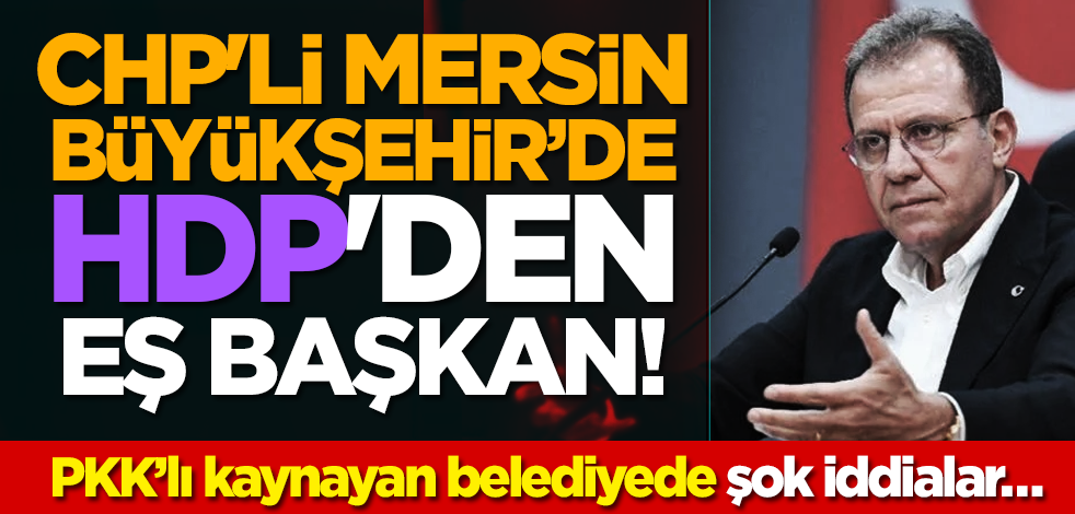 CHP'li Mersin Büyükşehir’de HDP'den eş başkan! PKK’lı kaynayan belediyede şok iddialar…