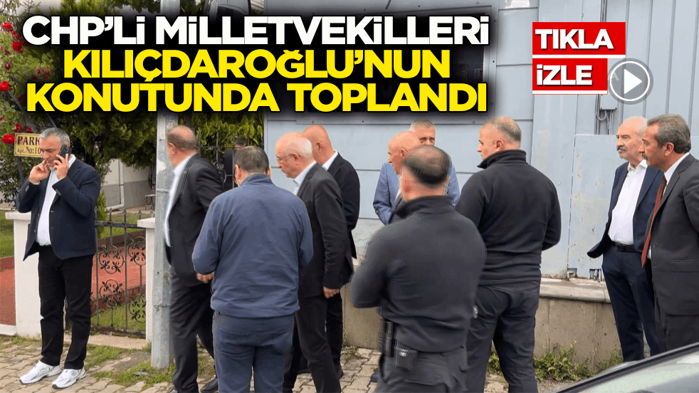 CHP’li milletvekilleri Kılıçdaroğlu’nun konutunda toplandı
