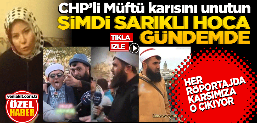 CHP’li Müftü karısını unutun şimdi CHP’nin ‘Sarıklı Hoca’sı gündemde Her röportajda karşımıza o çıkıyor