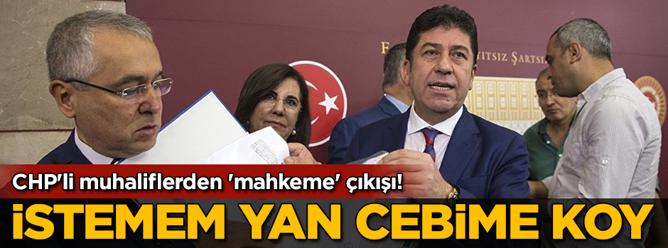 CHP'li muhaliflerden 'mahkeme' çıkışı! İstemem ama yan cebime koy