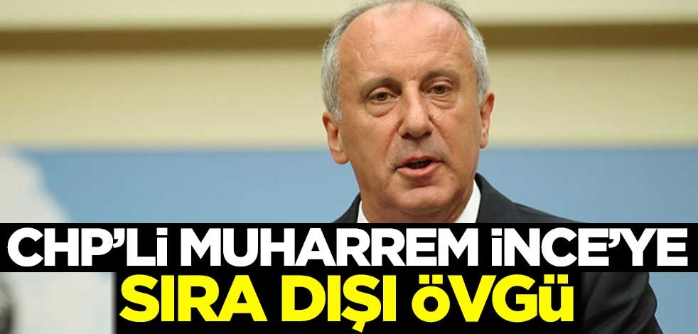 CHP'li Muharrem İnce'ye sıra dışı övgü