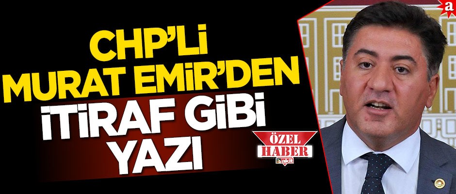 CHP’li Murat Emir’den itiraf gibi yazı