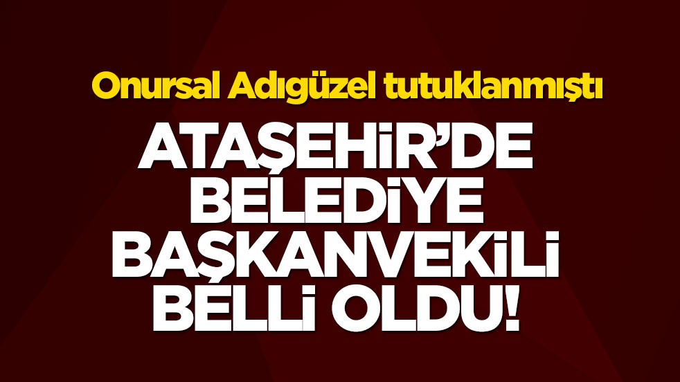 CHP'li Onursal Adıgüzel tutuklanmıştı... Ataşehir'de Belediye Başkanvekili belli oldu!