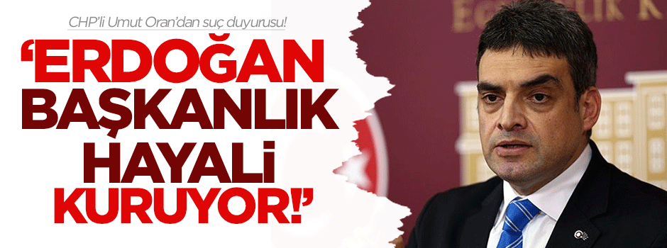 CHP'li Oran: Erdoğan başkanlık hayali kuruyor