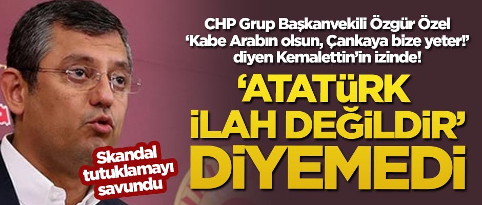 CHP'li Özgür Özel, skandal tutuklamayı savundu! 'Atatürk ilah değildir' diyemedi