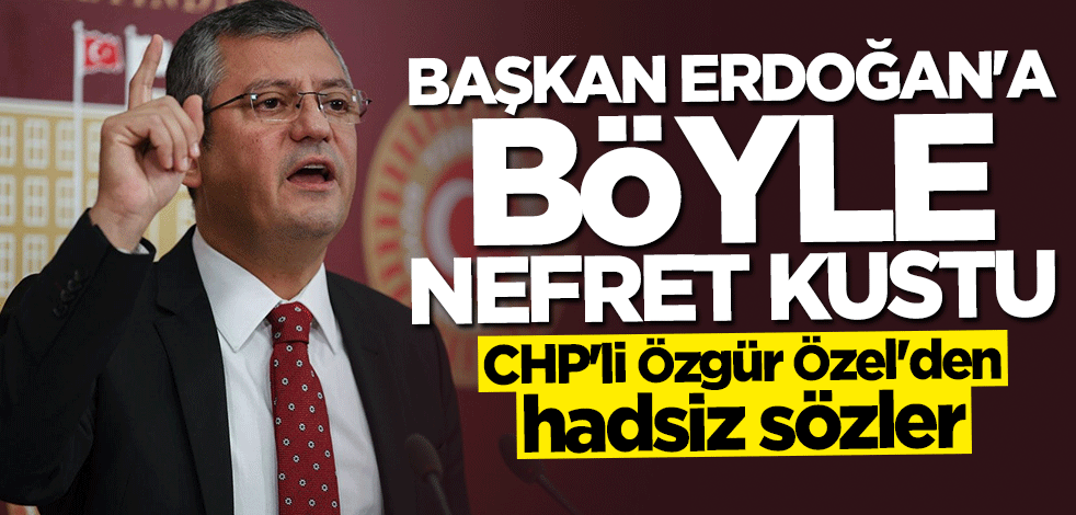 CHP'li Özgür Özel'den Başkan Erdoğan'a küstah sözler