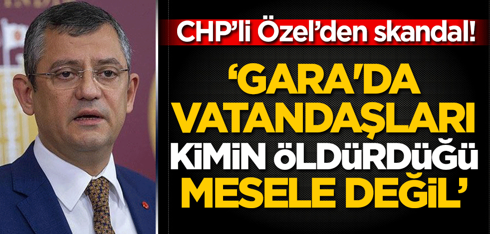 CHP'li Özgür Özel'den skandal sözler! "Gara'da vatandaşları kimin öldürdüğü esas mesele değil"