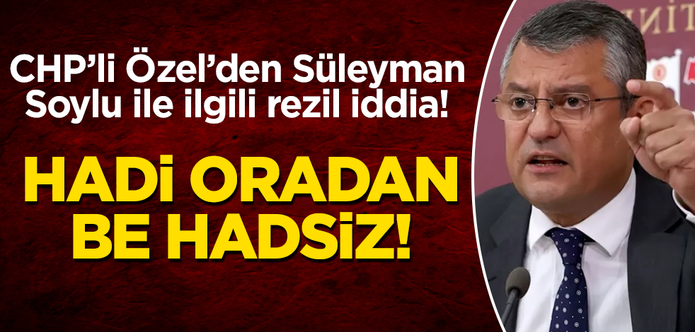 CHP'li Özgür Özel'den Süleyman Soylu ile ilgili rezil iddia! Hadi oradan be hadsiz