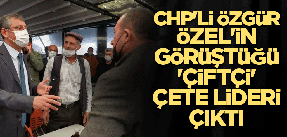 CHP'li Özgür Özel'in görüştüğü 'çiftçi' çete lideri çıktı