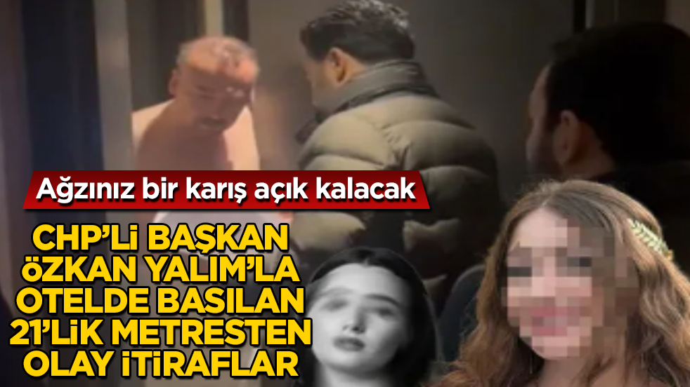 CHP’li Özkan Yalım’la otelde basılan 21’lik metresten olay itiraflar! Ağzınız bir karış açık kalacak