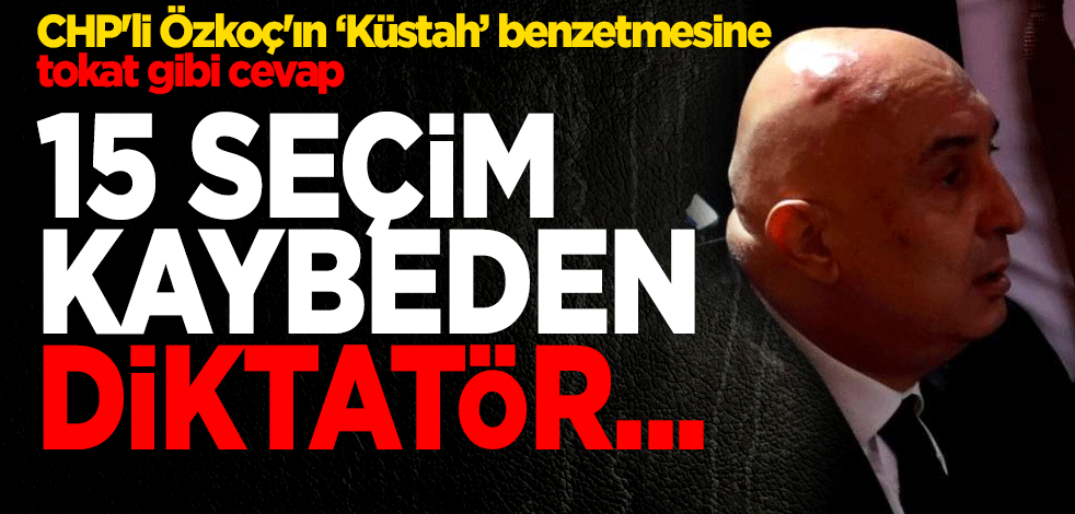 CHP'li Özkoç'ın ‘Küstah’ benzetmesine tokat gibi cevap 15 seçim kaybeden diktatör...