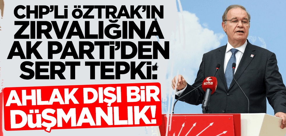 CHP'li Öztrak'ın 'Erdoğan'la ilgili zırvalığına AK Parti'den tepki: Ahlak dışı bir düşmanlık