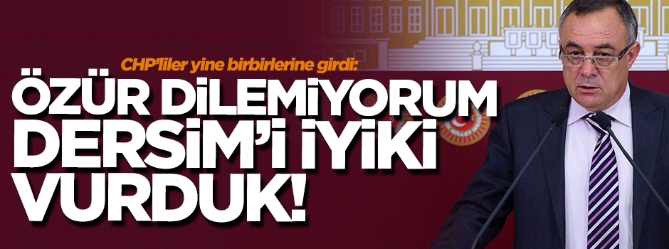 CHP'li Öztürk: Özür dilemiyorum, Dersim'i iyiki vurduk!