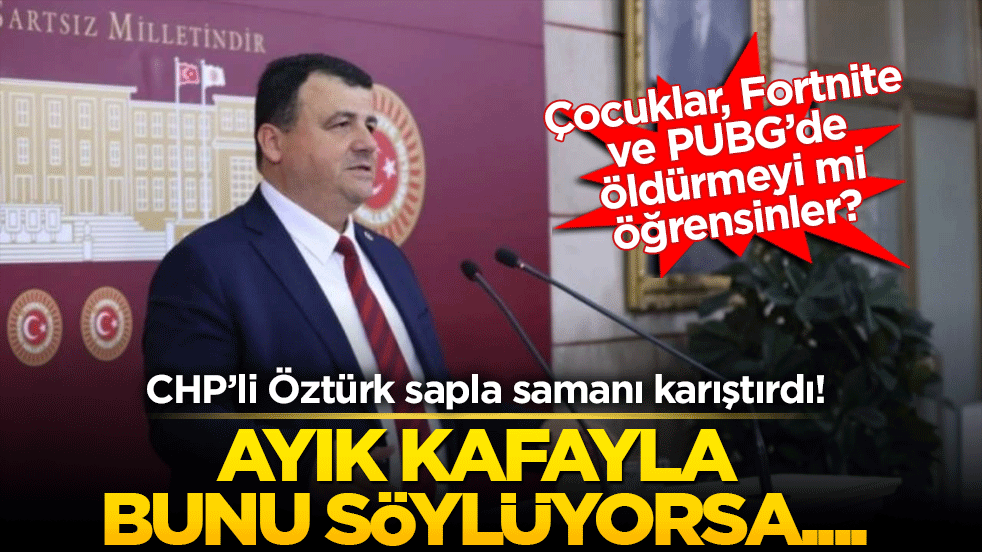 CHP’li Öztürk sapla samanı karıştırdı! Ayık kafayla bunu söylüyorsa.... Çocuklar, Fortnite ve PUBG’de öldürmeyi mi öğrensinler?