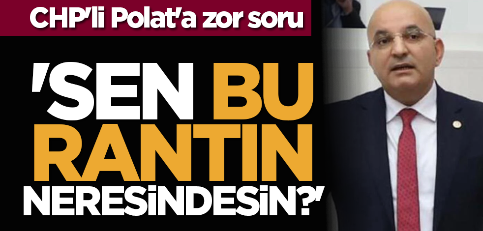 CHP'li Polat'a zor soru: 'Sen bu rantın neresindesin?'