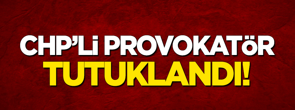 CHP'li provokatör tutuklandı!