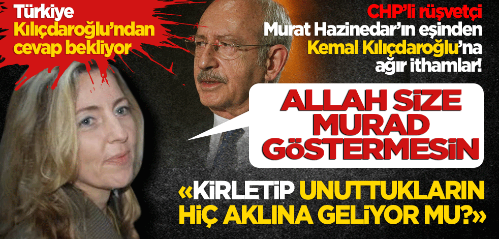 CHP’li rüşvetçi Murat Hazinedar’ın eşinden Kemal Kılıçdaroğlu’na ağır ithamlar! Allah size murad göstermesin kirletip unuttukların aklına geliyor mu?