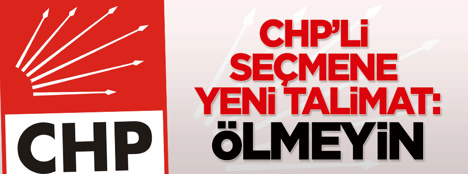 CHP'li seçmene yeni talimat: Ölmeyin