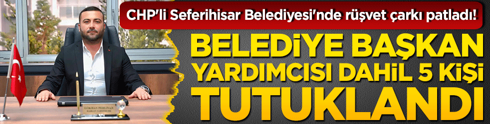 CHP'li Seferihisar Belediyesi'nde rüşvet çarkı patladı! Belediye Başkan Yardımcısı dahil 5 kişi tutuklandı!