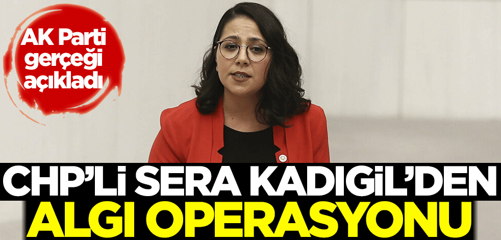 CHP'li Sera Kadıgil'den algı operasyonu! AK Parti gerçeği açıkladı