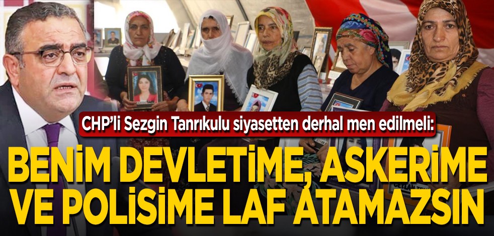 CHP’li Sezgin Tanrıkulu siyasetten derhal men edilmeli: Benim devletime, askerime ve polisime laf atamazsın