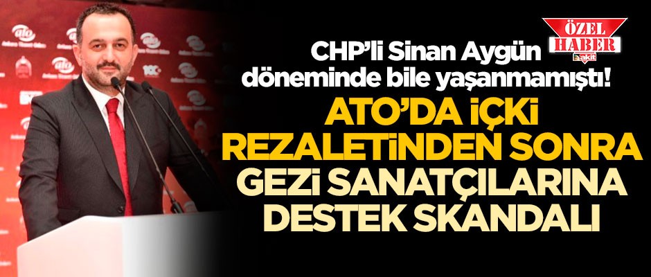 CHP’li Sinan Aygün döneminde bile yaşanmamıştı! ATO’da içki rezaletinden sonra gezi sanatçılarına destek skandalı