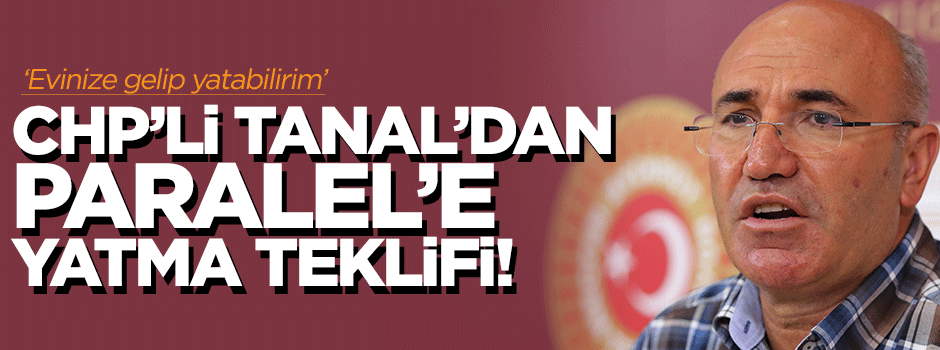 CHP'li Tanal'dan Paralel'e: Evinize yatmaya gelebilirim!