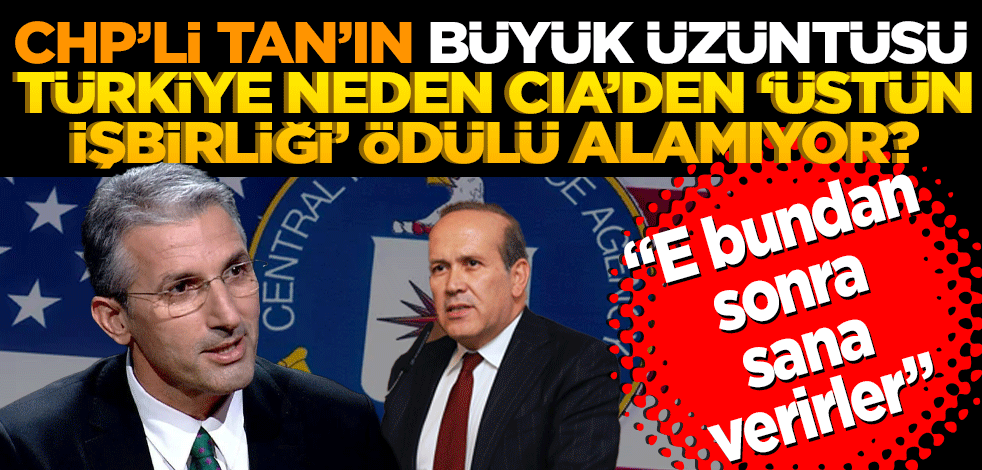 CHP'li Tan'ın büyük üzüntüsü! Türkiye neden CIA'den 'üstün işbirliği' ödülü alamıyor?
