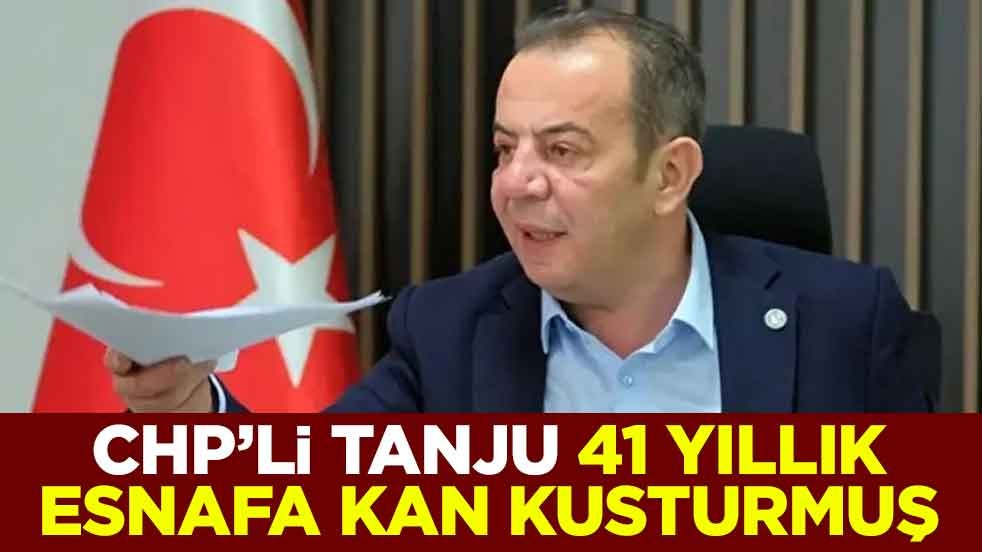 CHP’li Tanju 41 yıllık esnafa kan kusturmuş