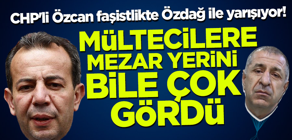 CHP'li Tanju Özcan faşistlikte Ümit Özdağ ile yarışıyor! Mültecilere mezar yerini bile çok gördü