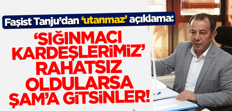 CHP'li Tanju Özcan'dan 'utanmaz' açıklama: 'Sığınmacı kardeşlerimiz' rahatsız oldularsa Şam'a gitsinler!