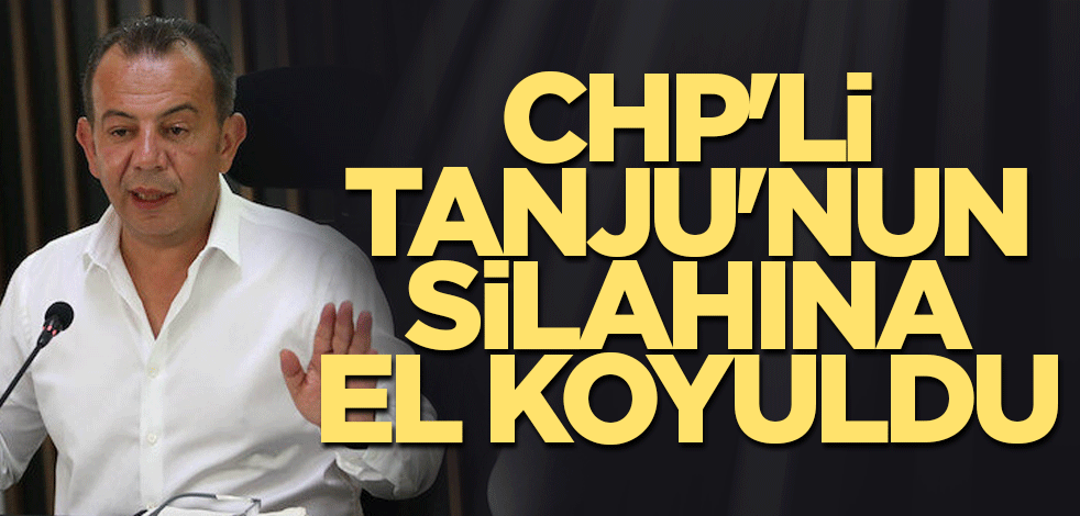 CHP'li Tanju'nun silahına el koyuldu