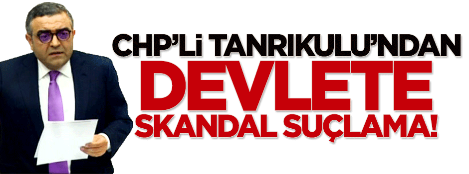 CHP'li Tanrıkulu'ndan devlete skandal suçlama!