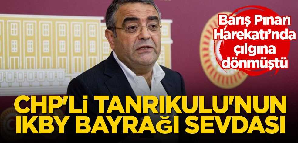 CHP'li Tanrıkulu'nun IKBY bayrağı sevdası