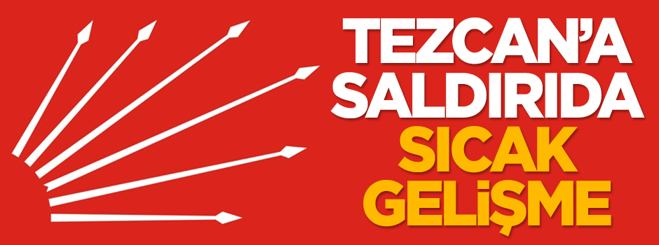 CHP'li Tezcan'a saldırıda sıcak gelişme!