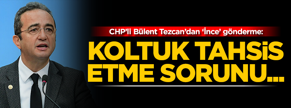 CHP'li Tezcan'dan 'İnce' gönderme: Koltuk tahsis etme sorunu...