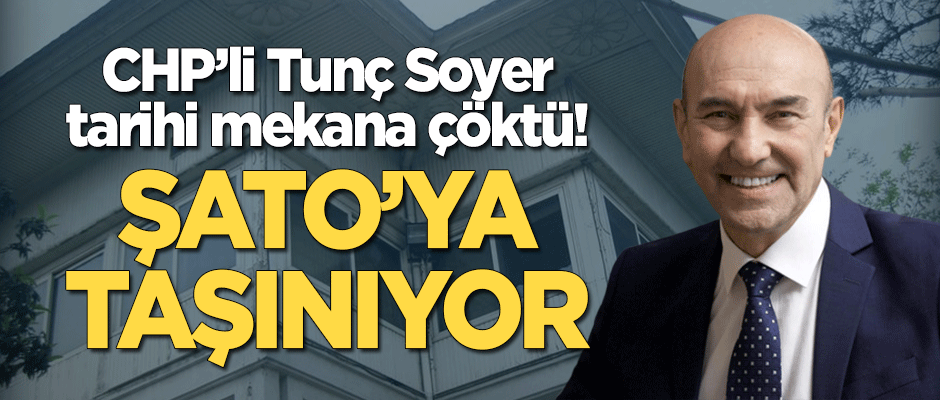 CHP'li Tunç Soyer tarihi mekana çöktü! Şato'ya taşınıyor