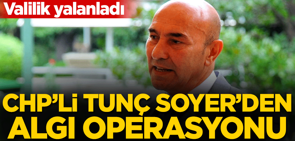 CHP'li Tunç Soyer’den algı operasyonu! Valilik yalanladı