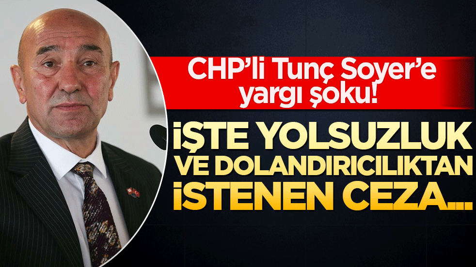 CHP’li Tunç Soyer’e yargı şoku! İşte yolsuzluk ve dolandırıcılıktan istenen ceza...