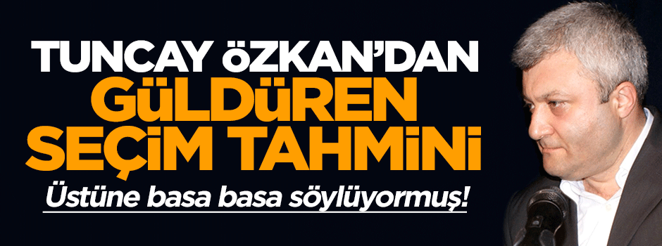 CHP'li Tuncay Özkan'dan komik seçim tahmini