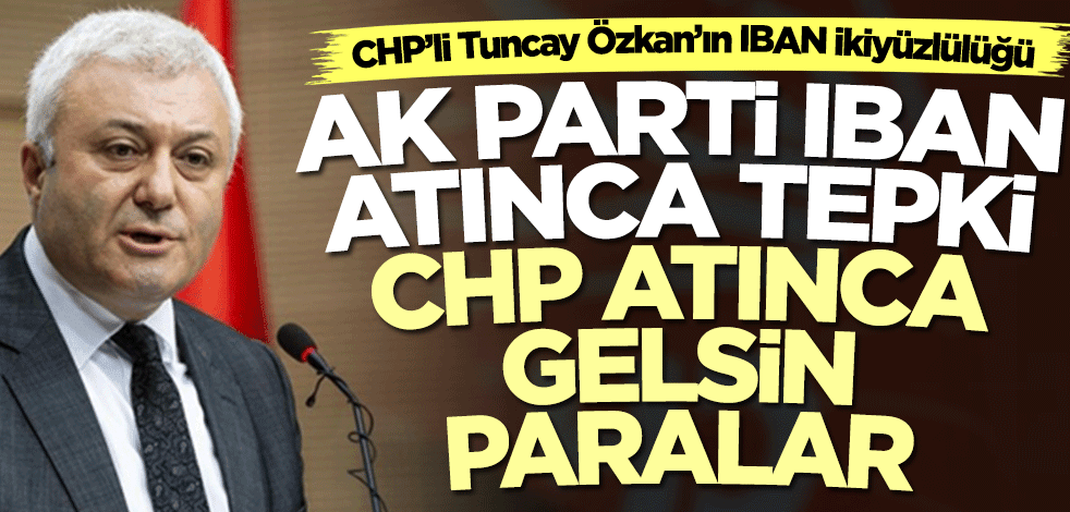 CHP’li Tuncay Özkan’ın IBAN ikiyüzlülüğü! AK Parti IBAN atınca tepki, CHP atınca gelsin paralar