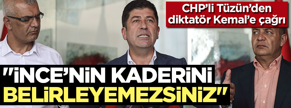 CHP'li Tüzün: İnce'nin kaderini 15 kişi belirleyemez