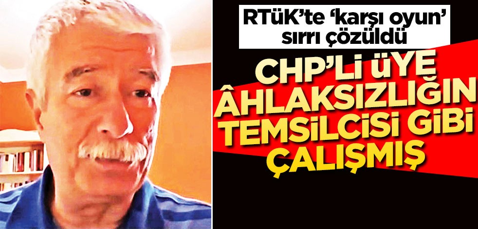 CHP’li üye ahlâksızlığın temsilcisi gibi çalışmış