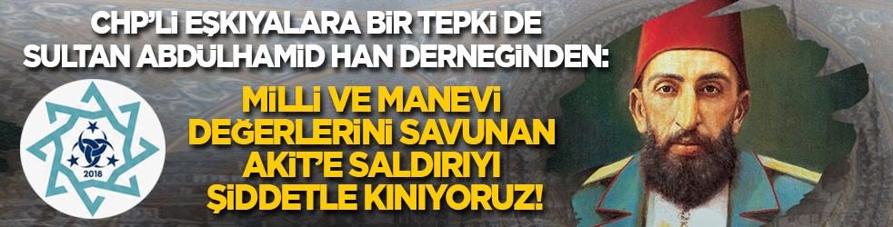 CHP’li eşkıyalara bir tepki de Sultan Abdülhamid Han derneğinden: Milli ve manevi değerlerini savunan Akit’e saldırıyı şiddetle kınıyoruz!