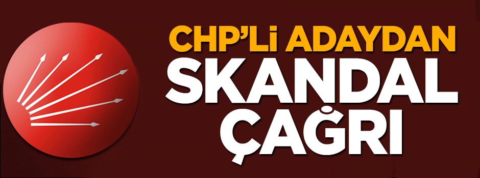 CHP'li vekil adayından skandal çağrı