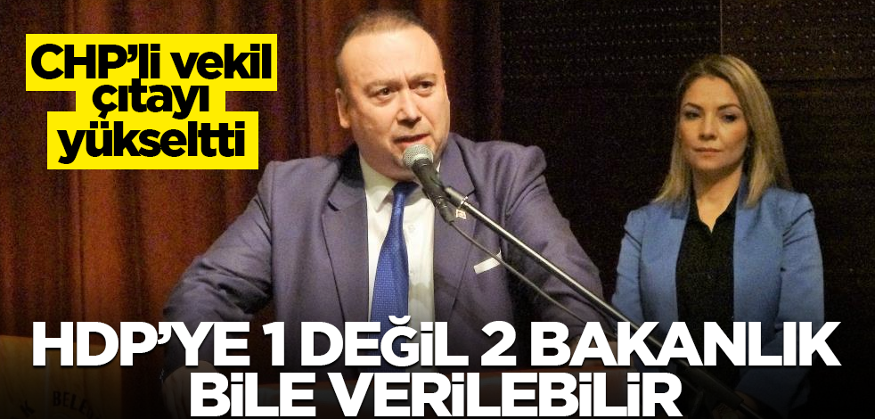 CHP’li vekil çıtayı yükseltti! HDP’ye 1 değil 2 bakanlık bile verilebilir