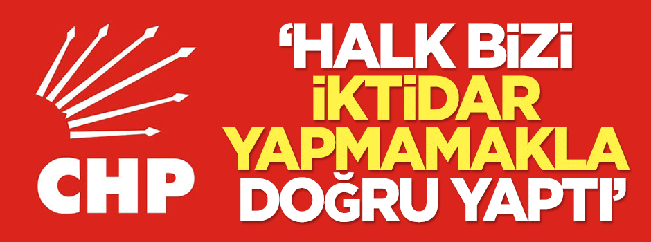 CHP'li vekil: Halk bizi iktidar yapmamakla doğru yaptı